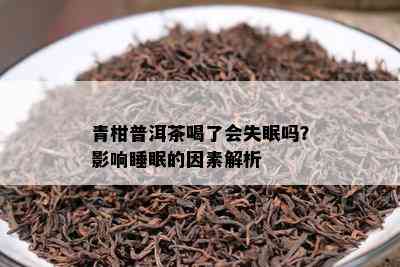 青柑普洱茶喝了会失眠吗？作用睡眠的因素解析