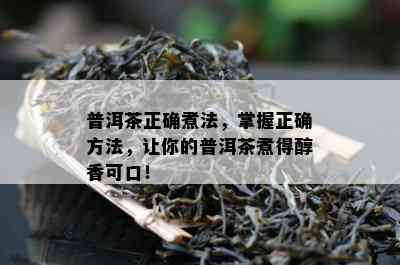 普洱茶正确煮法，掌握正确方法，让你的普洱茶煮得醇香可口！