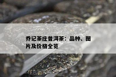 乔记茶庄普洱茶：品种、图片及价格全览