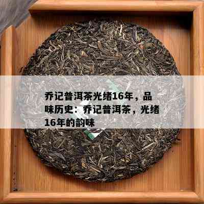 乔记普洱茶光绪16年，品味历史：乔记普洱茶，光绪16年的韵味