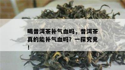 喝普洱茶补气血吗，普洱茶真的能补气血吗？一探究竟！