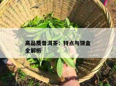 高品质普洱茶：特点与饼盒全解析