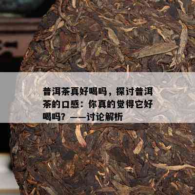 普洱茶真好喝吗，探讨普洱茶的口感：你真的觉得它好喝吗？——讨论解析