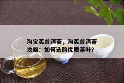 淘宝买普洱茶，淘买普洱茶攻略：如何选购优质茶叶？