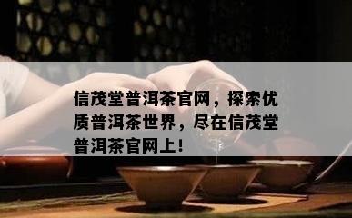 信茂堂普洱茶官网，探索优质普洱茶世界，尽在信茂堂普洱茶官网上！