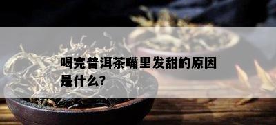 喝完普洱茶嘴里发甜的原因是什么？