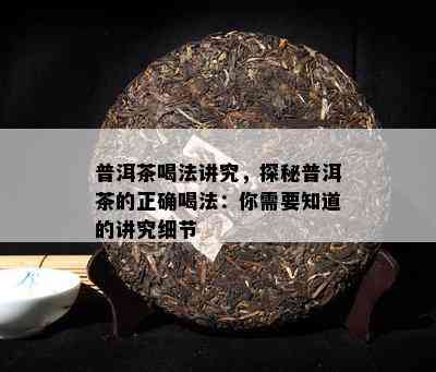 普洱茶喝法讲究，探秘普洱茶的正确喝法：你需要知道的讲究细节