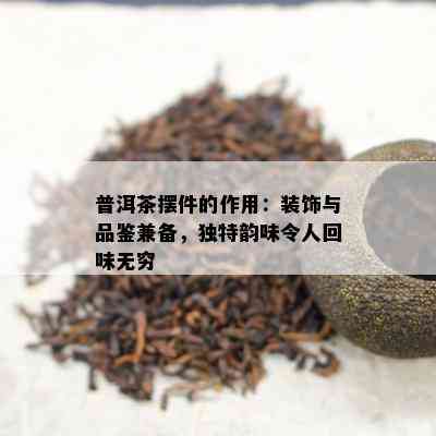 普洱茶摆件的作用：装饰与品鉴兼备，特别韵味令人回味无穷