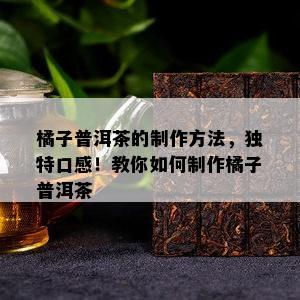 橘子普洱茶的制作方法，独特口感！教你如何制作橘子普洱茶