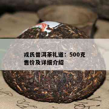 戎氏普洱茶礼道：500克售价及详细介绍