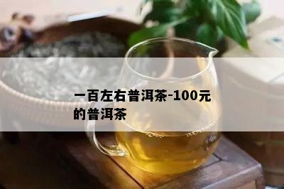 一百左右普洱茶-100元的普洱茶