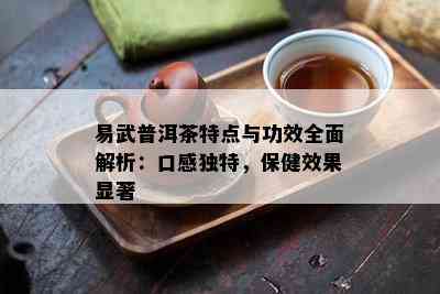 易武普洱茶特点与功效全面解析：口感特别，保健效果显著