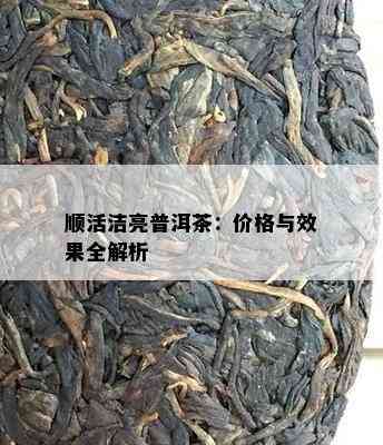 顺活洁亮普洱茶：价格与效果全解析