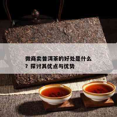 微商卖普洱茶的好处是什么？探讨其优点与优势