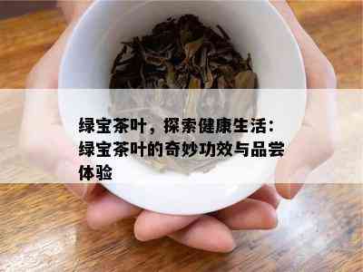 绿宝茶叶，探索健康生活：绿宝茶叶的奇妙功效与品尝体验