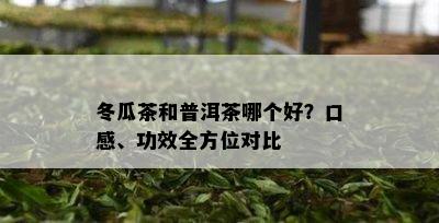 冬瓜茶和普洱茶哪个好？口感、功效全方位对比