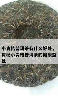 小青桔普洱茶有什么好处，探秘小青桔普洱茶的健康益处