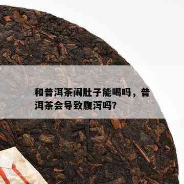 和普洱茶闹肚子能喝吗，普洱茶会导致腹泻吗？