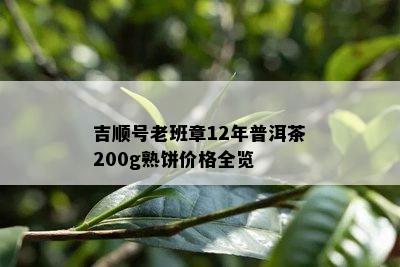 吉顺号老班章12年普洱茶200g熟饼价格全览