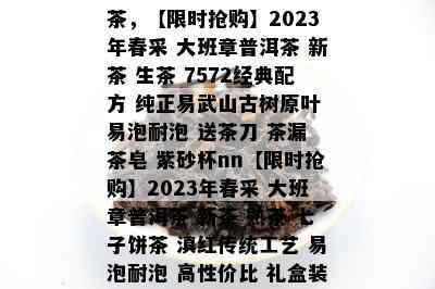 大班章普洱茶2023年新茶，【限时抢购】2023年春采 大班章普洱茶 新茶 生茶 7572经典配方 纯正易武山古树原叶 易泡耐泡 送茶刀 茶漏 茶皂 紫砂杯nn【限时抢购】2023年春采 大班章普洱茶 新茶 熟茶 七子饼茶 滇红传统工艺 易泡耐泡 高性价比 礼盒装 送茶针 茶刀 茶皂 紫砂杯