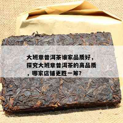 大班章普洱茶谁家品质好，探究大班章普洱茶的高品质，哪家店铺更胜一筹？