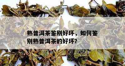 熟普洱茶鉴别好坏，怎样鉴别熟普洱茶的好坏？