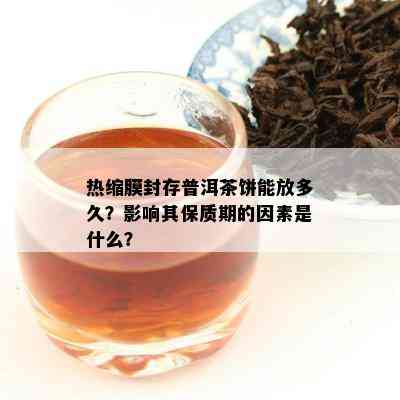 热缩膜封存普洱茶饼能放多久？作用其保质期的因素是什么？