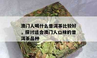 人喝什么普洱茶比较好，探讨适合人口味的普洱茶品种