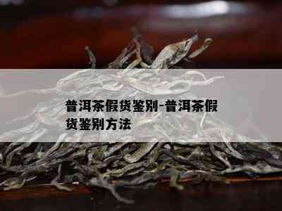 普洱茶假货鉴别-普洱茶假货鉴别方法