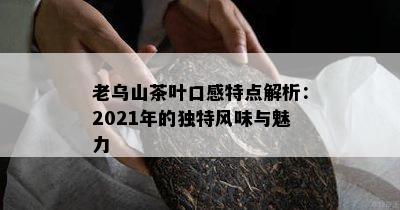 老乌山茶叶口感特点解析：2021年的特别风味与魅力