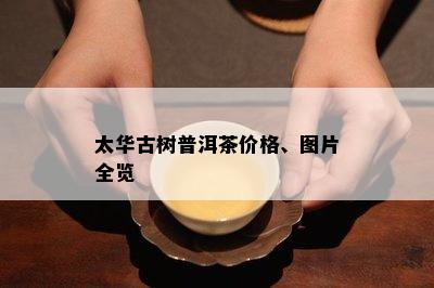 太华古树普洱茶价格、图片全览