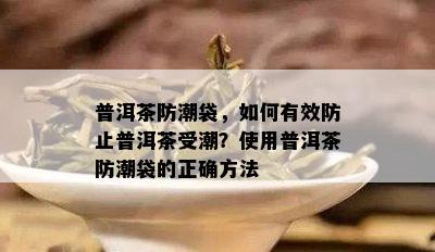 普洱茶防潮袋，怎样有效防止普洱茶受潮？采用普洱茶防潮袋的正确方法