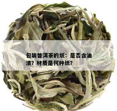 包装普洱茶的纸：是不是含油渍？材质是何种纸？