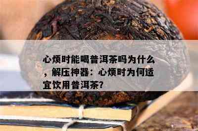 心烦时能喝普洱茶吗为什么，解压神器：心烦时为何适宜饮用普洱茶？