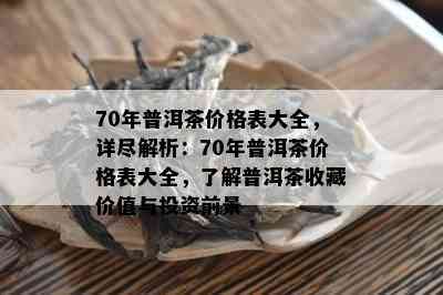 70年普洱茶价格表大全，详尽解析：70年普洱茶价格表大全，了解普洱茶收藏价值与投资前景