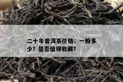 二十年普洱茶价格：一般多少？是否值得收藏？