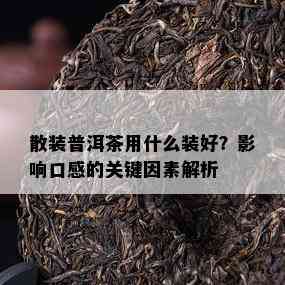 散装普洱茶用什么装好？影响口感的关键因素解析