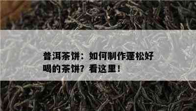 普洱茶饼：怎样制作蓬松好喝的茶饼？看这里！