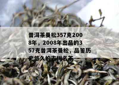 普洱茶曼松357克2008年，2008年出品的357克普洱茶曼松，品鉴历史悠久的古树名茶