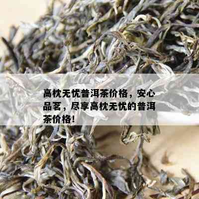 高枕无忧普洱茶价格，安心品茗，尽享高枕无忧的普洱茶价格！