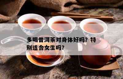 多喝普洱茶对身体好吗？特别适合女生吗？