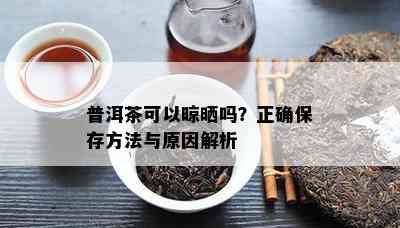 普洱茶可以晾晒吗？正保证存方法与起因解析