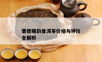 晋德雅韵普洱茶价格与评价全解析