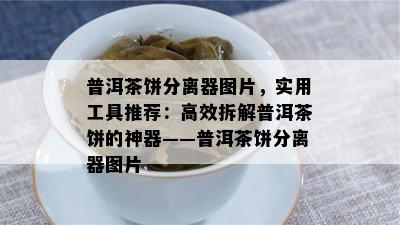 普洱茶饼分离器图片，实用工具推荐：高效拆解普洱茶饼的神器——普洱茶饼分离器图片