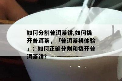 怎样分割普洱茶饼,怎样撬开普洱茶，「普洱茶初体验」：怎样正确分割和撬开普洱茶饼？