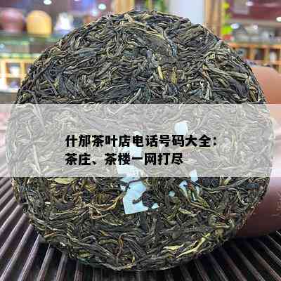 什邡茶叶店电话号码大全：茶庄、茶楼一网打尽