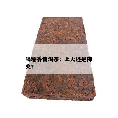 喝糯香普洱茶：上火还是降火？