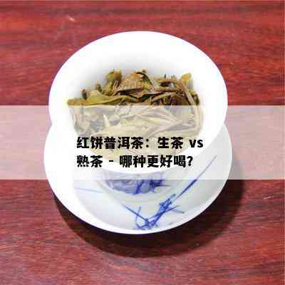 红饼普洱茶：生茶 vs 熟茶 - 哪种更好喝？