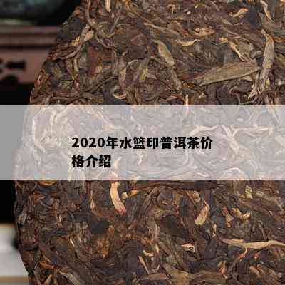 2020年水篮印普洱茶价格介绍