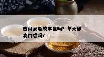 普洱茶能放车里吗？冬天影响口感吗？